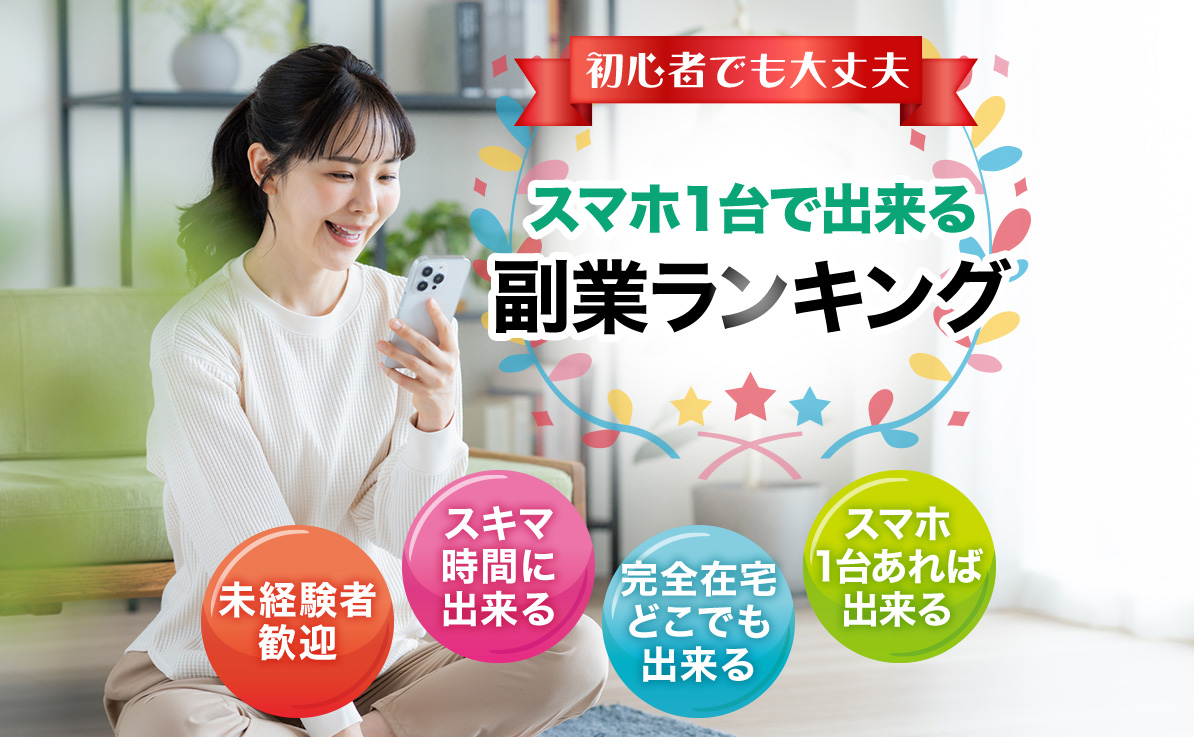初心者でも大丈夫 スマホ1台で出来る副業ランキング 未経験者歓迎 スキマ時間に出来る 完全在宅どこでも出来る スマホ1台あれば出来る